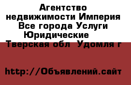 Агентство недвижимости Империя - Все города Услуги » Юридические   . Тверская обл.,Удомля г.